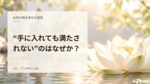 “手に入れても満たされない”のはなぜか？
