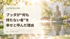 ブッダが“何も持たない者”を幸せと呼んだ理由